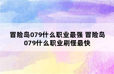 冒险岛079什么职业最强 冒险岛079什么职业刷怪最快